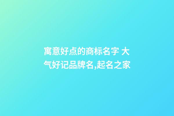 寓意好点的商标名字 大气好记品牌名,起名之家-第1张-商标起名-玄机派